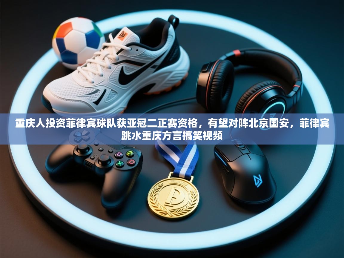 重庆人投资菲律宾球队获亚冠二正赛资格，有望对阵北京国安，菲律宾跳水重庆方言搞笑视频  第2张