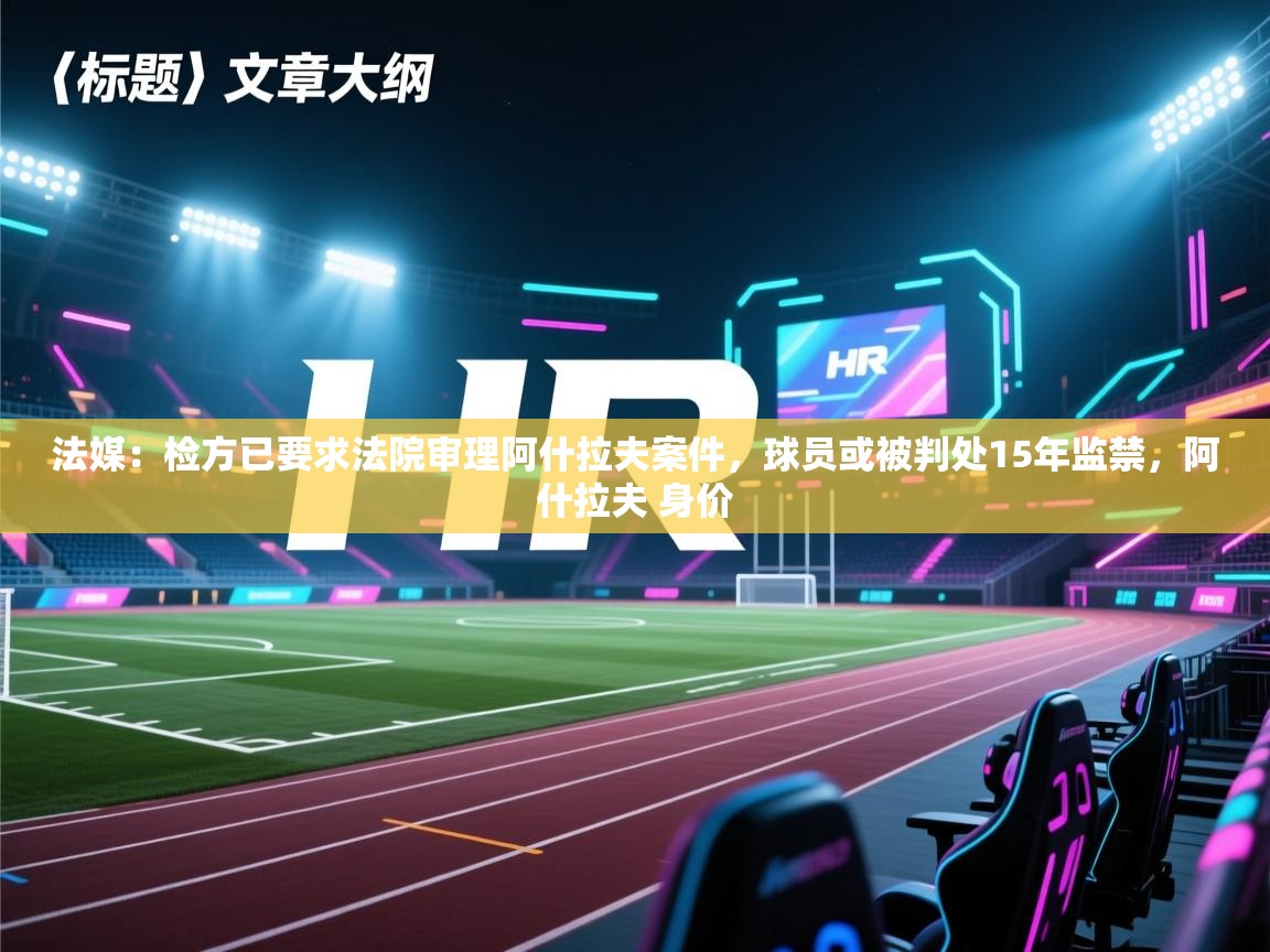 法媒：检方已要求法院审理阿什拉夫案件，球员或被判处15年监禁，阿什拉夫 身价  第2张