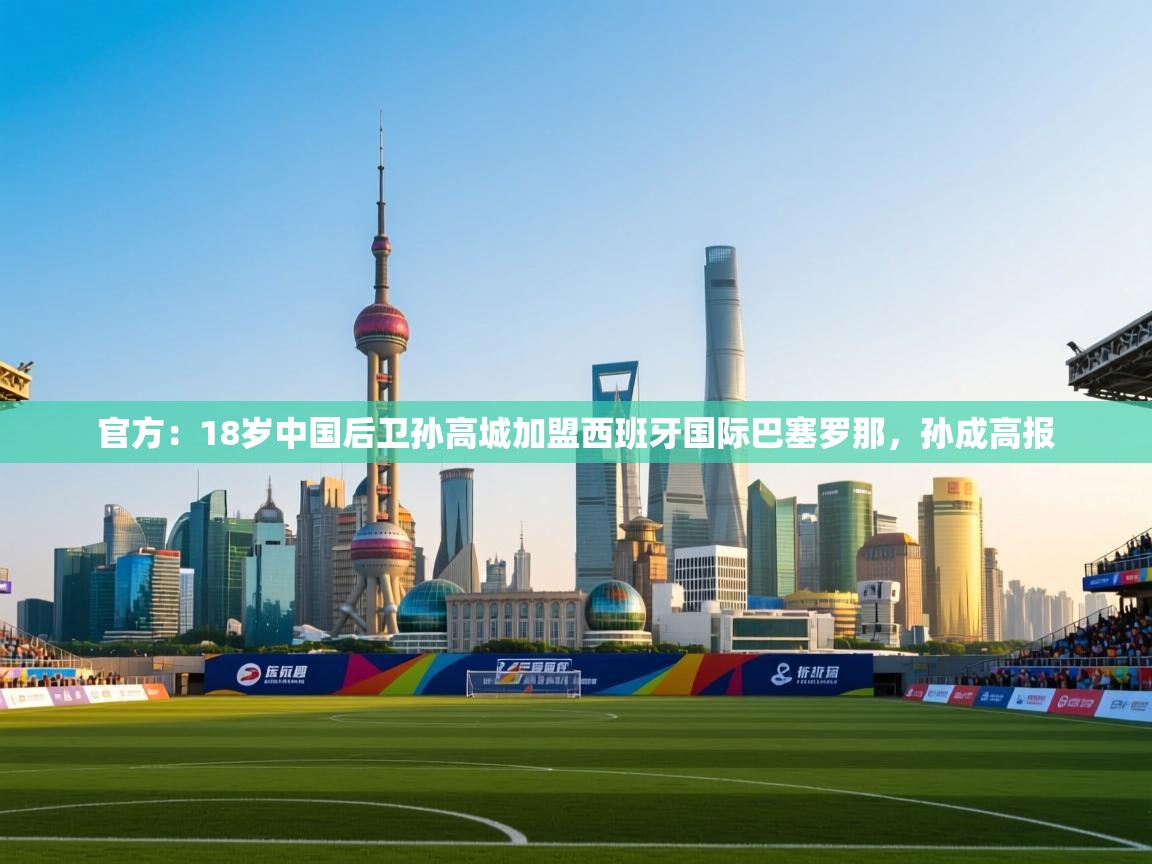 官方：18岁中国后卫孙高城加盟西班牙国际巴塞罗那，孙成高报  第1张