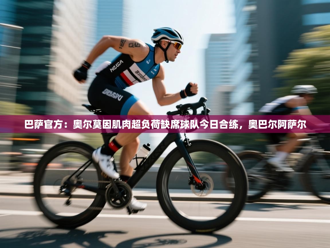 巴萨官方：奥尔莫因肌肉超负荷缺席球队今日合练，奥巴尔阿萨尔  第2张