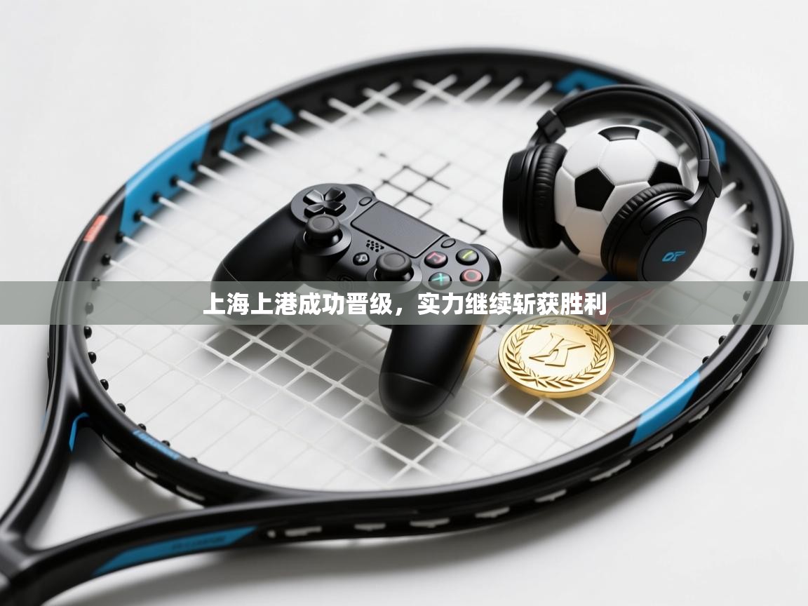 上海上港成功晋级,实力继续斩获胜利 第1张