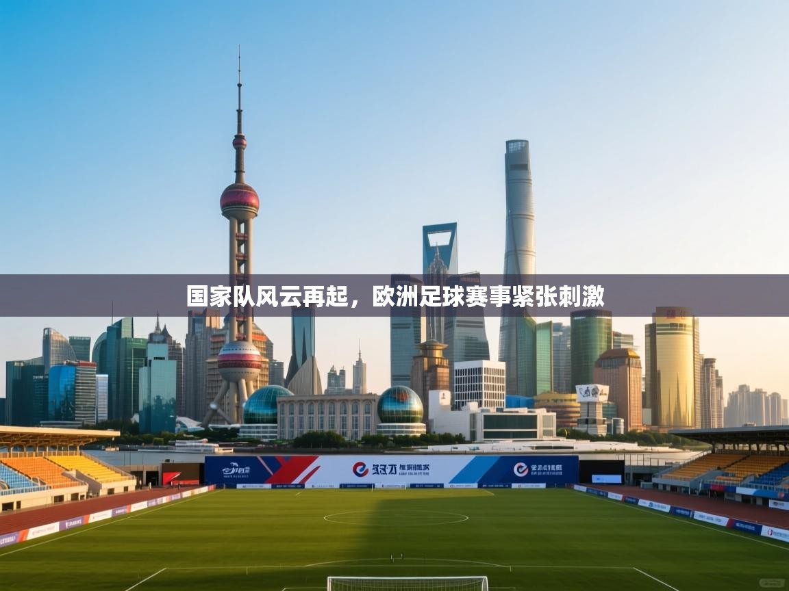 国家队风云再起，欧洲足球赛事紧张刺激  第2张